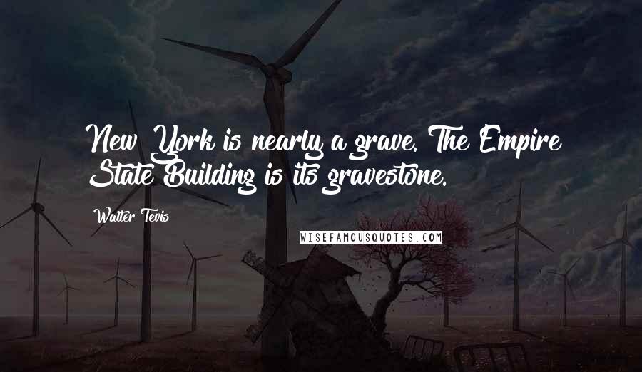 Walter Tevis Quotes: New York is nearly a grave. The Empire State Building is its gravestone.