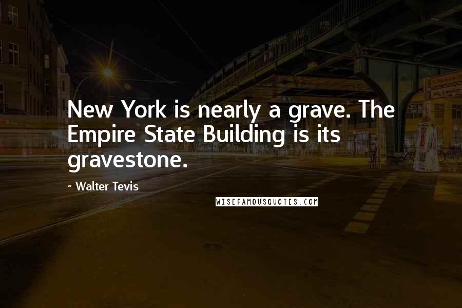 Walter Tevis Quotes: New York is nearly a grave. The Empire State Building is its gravestone.