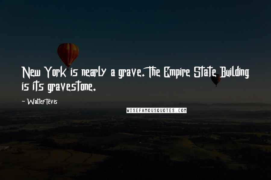 Walter Tevis Quotes: New York is nearly a grave. The Empire State Building is its gravestone.