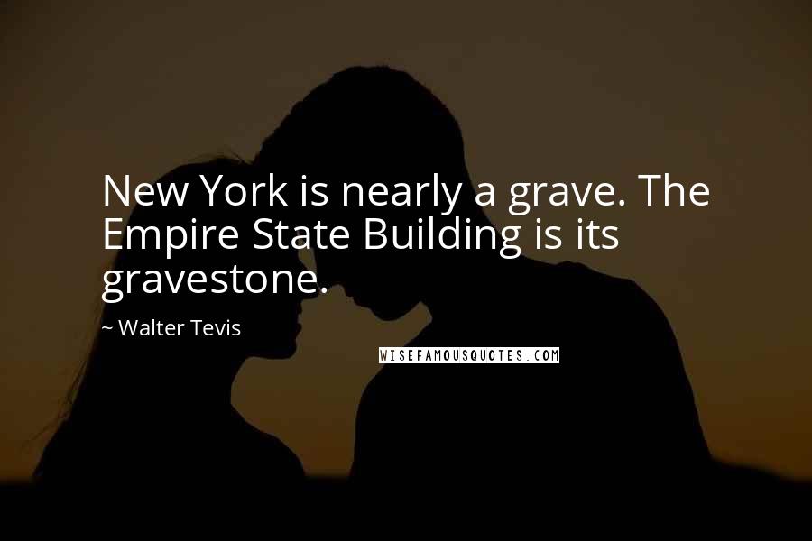 Walter Tevis Quotes: New York is nearly a grave. The Empire State Building is its gravestone.