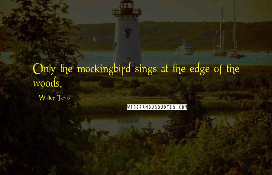 Walter Tevis Quotes: Only the mockingbird sings at the edge of the woods.