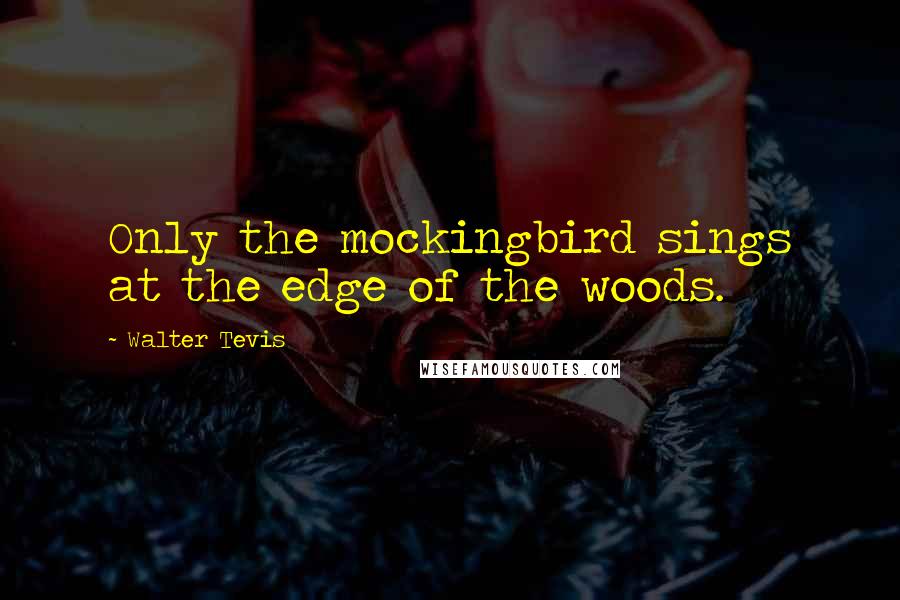 Walter Tevis Quotes: Only the mockingbird sings at the edge of the woods.