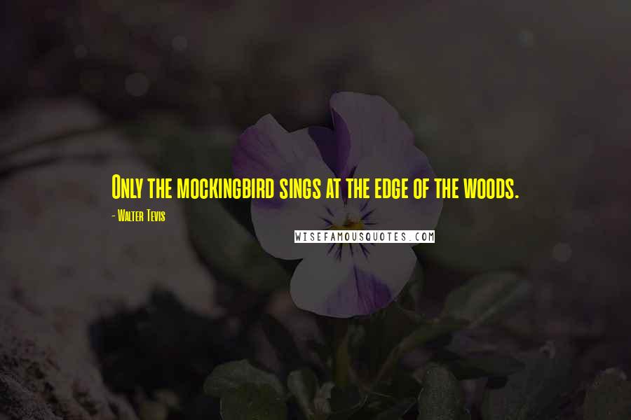 Walter Tevis Quotes: Only the mockingbird sings at the edge of the woods.