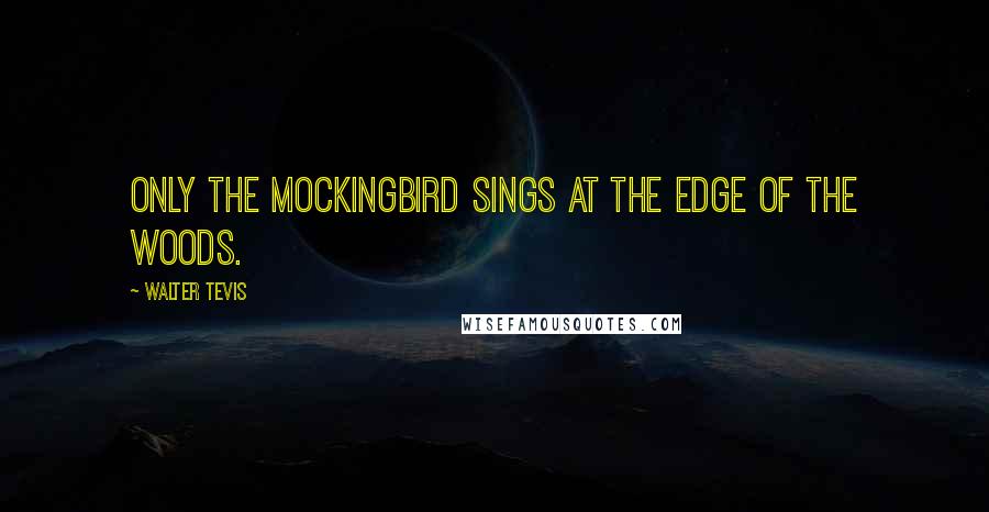 Walter Tevis Quotes: Only the mockingbird sings at the edge of the woods.