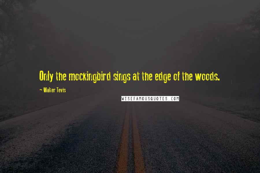 Walter Tevis Quotes: Only the mockingbird sings at the edge of the woods.