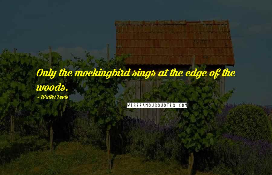 Walter Tevis Quotes: Only the mockingbird sings at the edge of the woods.