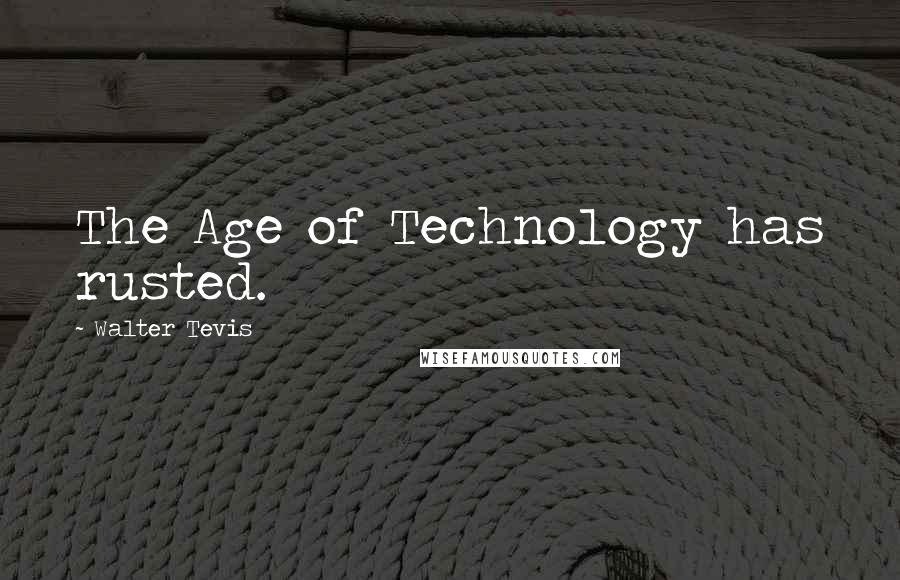 Walter Tevis Quotes: The Age of Technology has rusted.