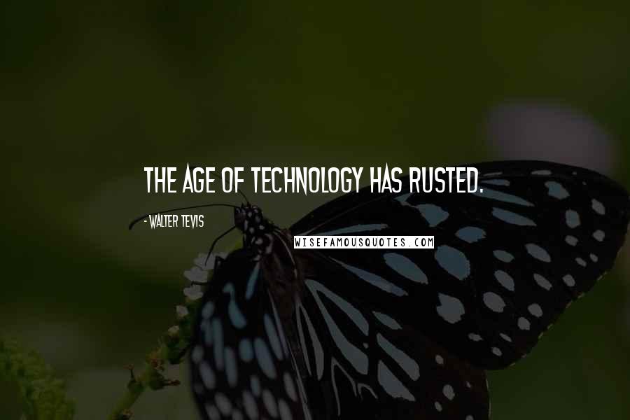 Walter Tevis Quotes: The Age of Technology has rusted.