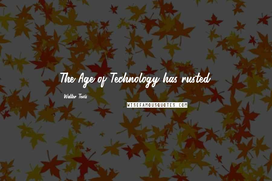 Walter Tevis Quotes: The Age of Technology has rusted.