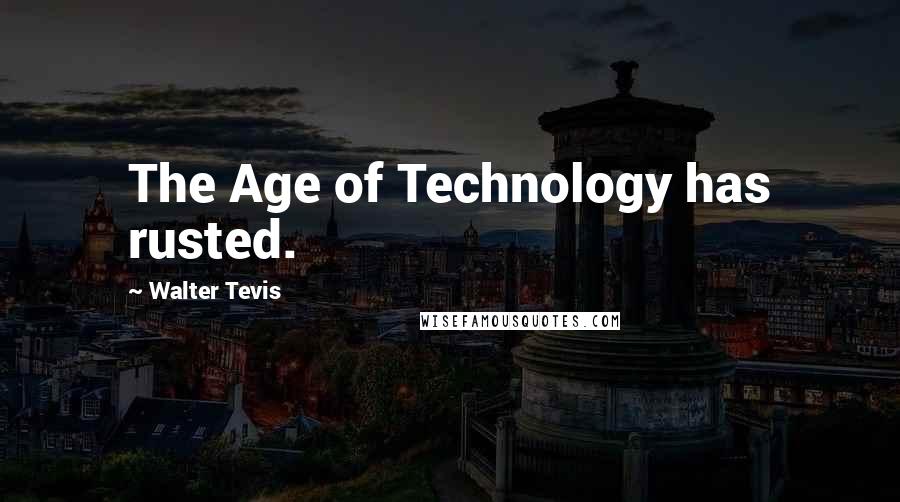 Walter Tevis Quotes: The Age of Technology has rusted.