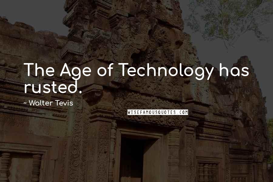 Walter Tevis Quotes: The Age of Technology has rusted.