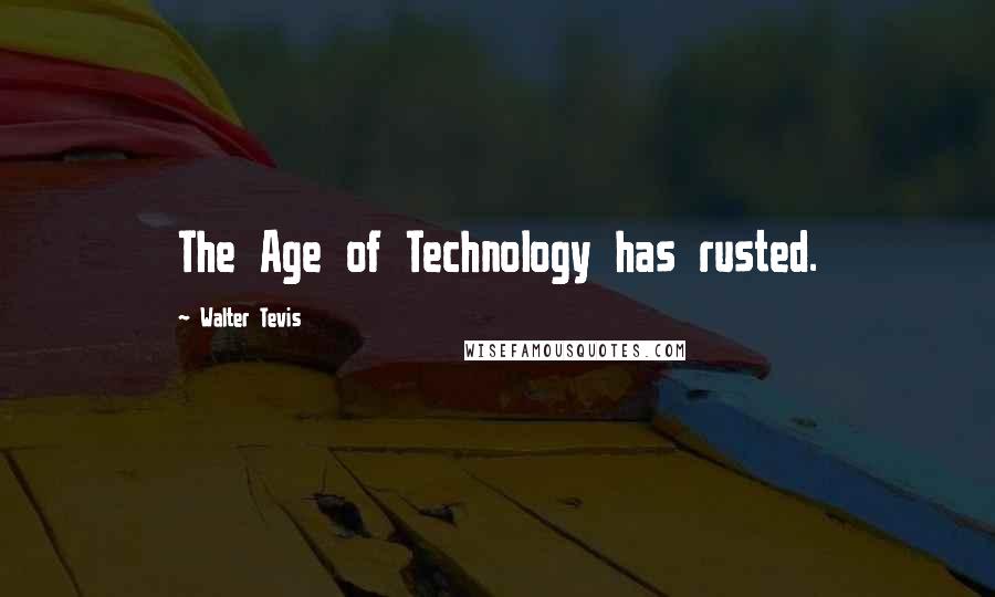 Walter Tevis Quotes: The Age of Technology has rusted.