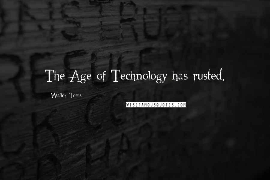 Walter Tevis Quotes: The Age of Technology has rusted.