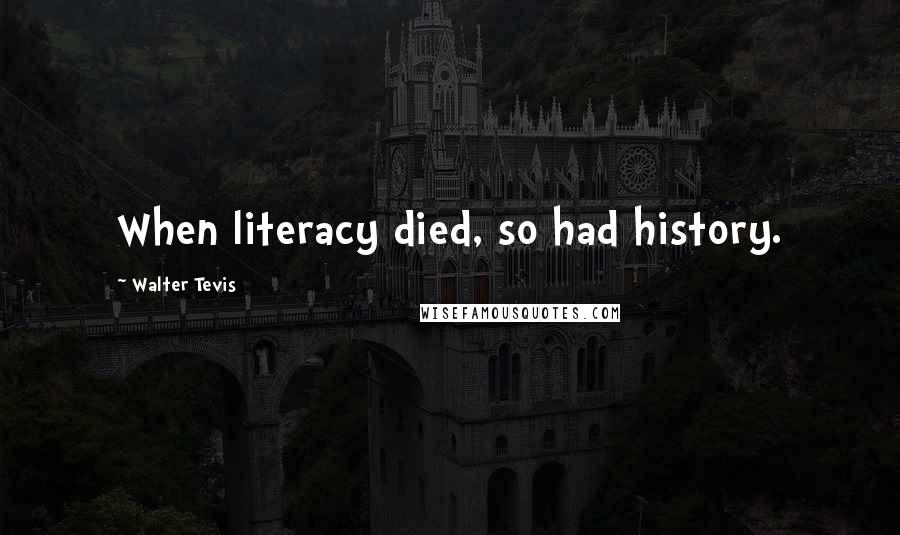 Walter Tevis Quotes: When literacy died, so had history.