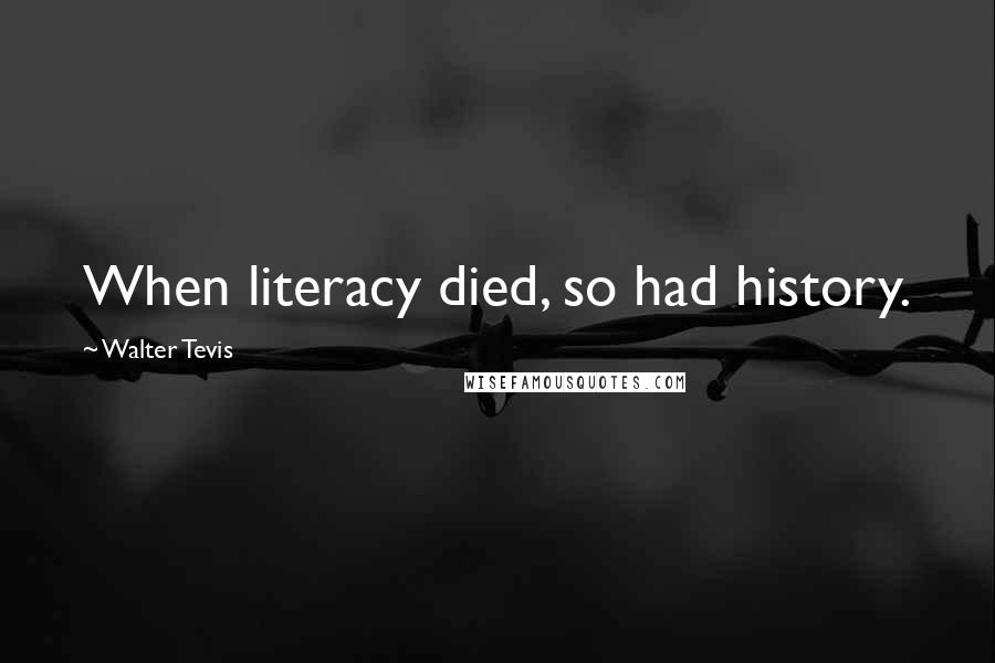 Walter Tevis Quotes: When literacy died, so had history.