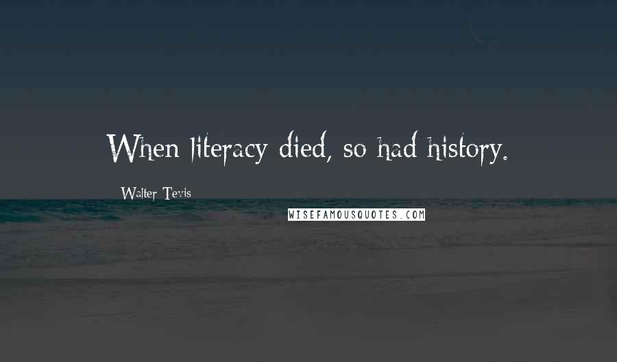 Walter Tevis Quotes: When literacy died, so had history.