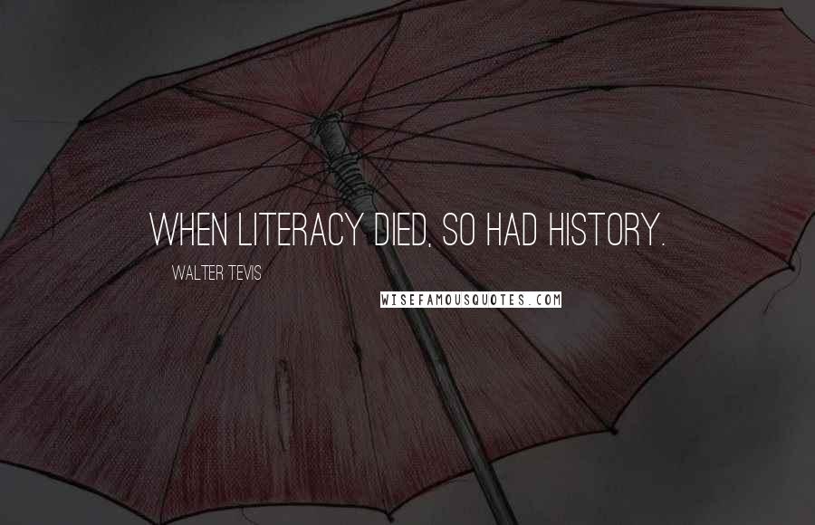 Walter Tevis Quotes: When literacy died, so had history.