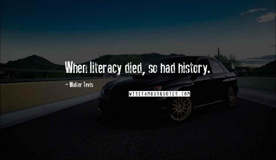 Walter Tevis Quotes: When literacy died, so had history.