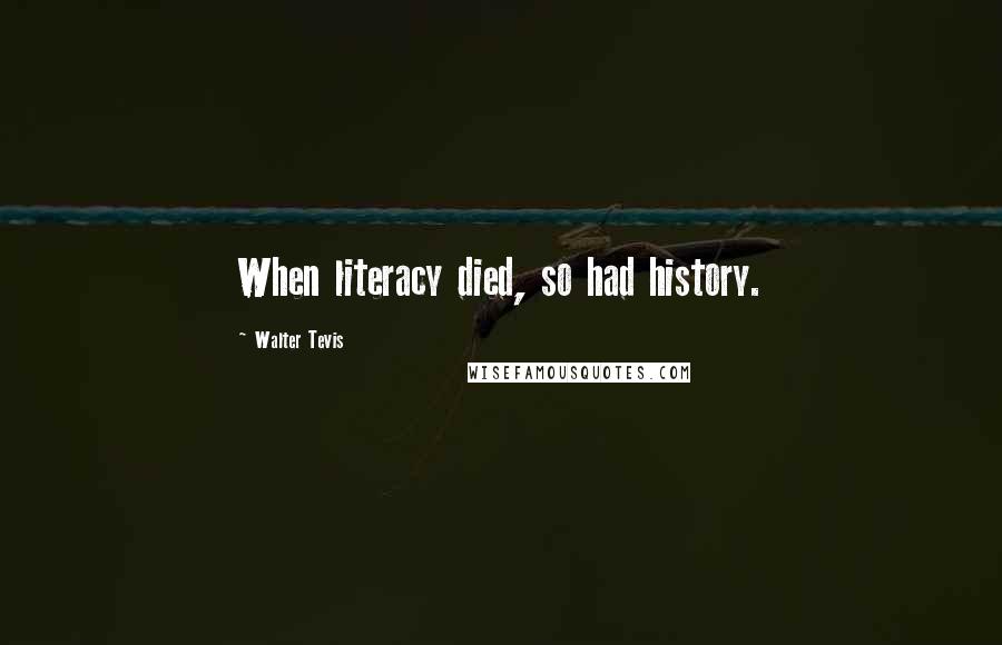 Walter Tevis Quotes: When literacy died, so had history.