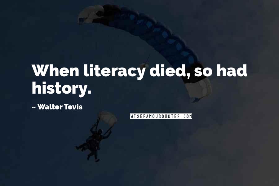 Walter Tevis Quotes: When literacy died, so had history.