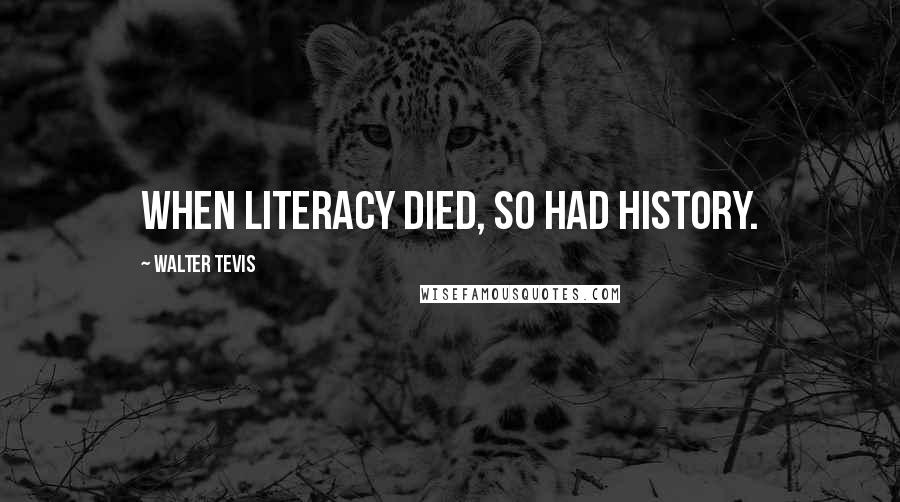 Walter Tevis Quotes: When literacy died, so had history.