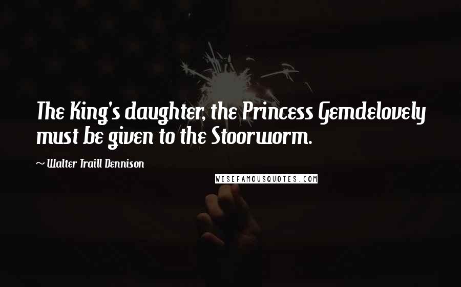 Walter Traill Dennison Quotes: The King's daughter, the Princess Gemdelovely must be given to the Stoorworm.