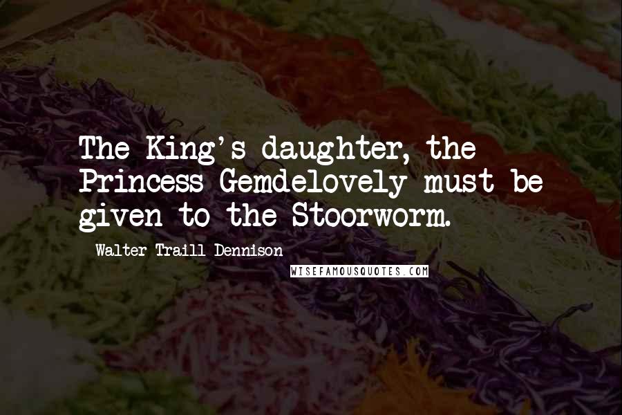 Walter Traill Dennison Quotes: The King's daughter, the Princess Gemdelovely must be given to the Stoorworm.