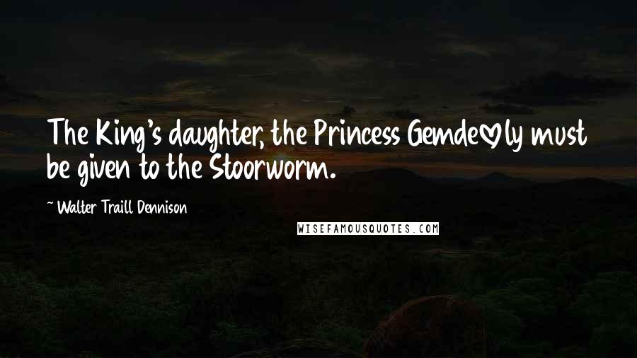 Walter Traill Dennison Quotes: The King's daughter, the Princess Gemdelovely must be given to the Stoorworm.