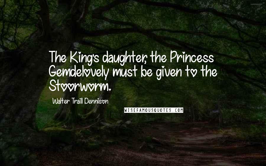 Walter Traill Dennison Quotes: The King's daughter, the Princess Gemdelovely must be given to the Stoorworm.