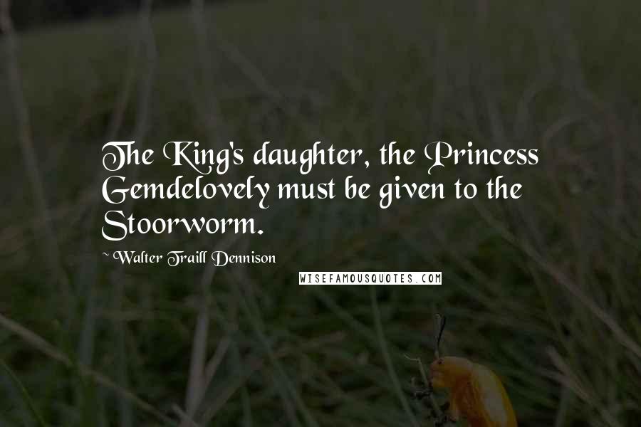 Walter Traill Dennison Quotes: The King's daughter, the Princess Gemdelovely must be given to the Stoorworm.