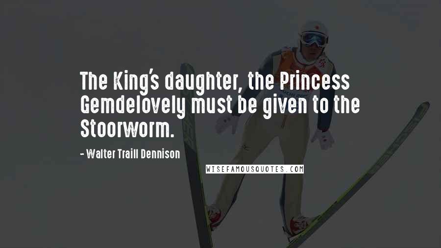 Walter Traill Dennison Quotes: The King's daughter, the Princess Gemdelovely must be given to the Stoorworm.