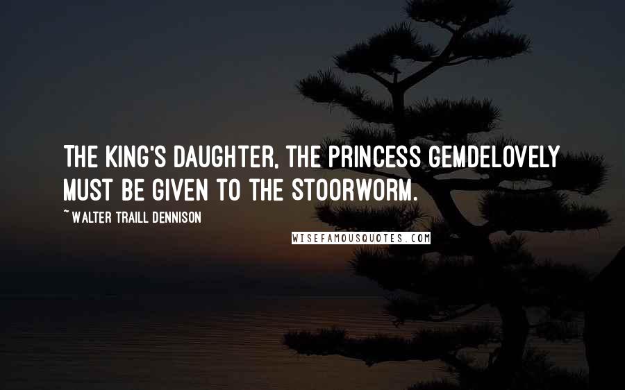 Walter Traill Dennison Quotes: The King's daughter, the Princess Gemdelovely must be given to the Stoorworm.