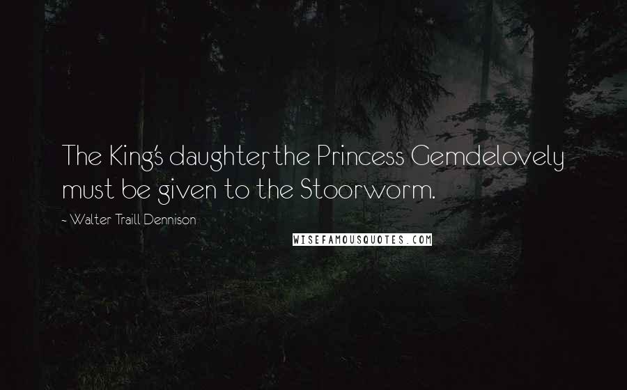 Walter Traill Dennison Quotes: The King's daughter, the Princess Gemdelovely must be given to the Stoorworm.