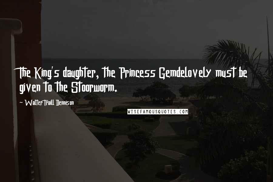 Walter Traill Dennison Quotes: The King's daughter, the Princess Gemdelovely must be given to the Stoorworm.