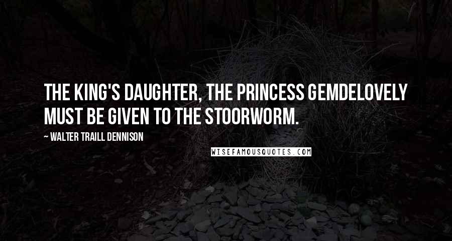 Walter Traill Dennison Quotes: The King's daughter, the Princess Gemdelovely must be given to the Stoorworm.