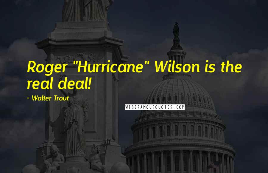 Walter Trout Quotes: Roger "Hurricane" Wilson is the real deal!