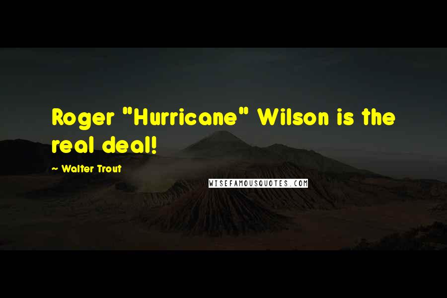 Walter Trout Quotes: Roger "Hurricane" Wilson is the real deal!