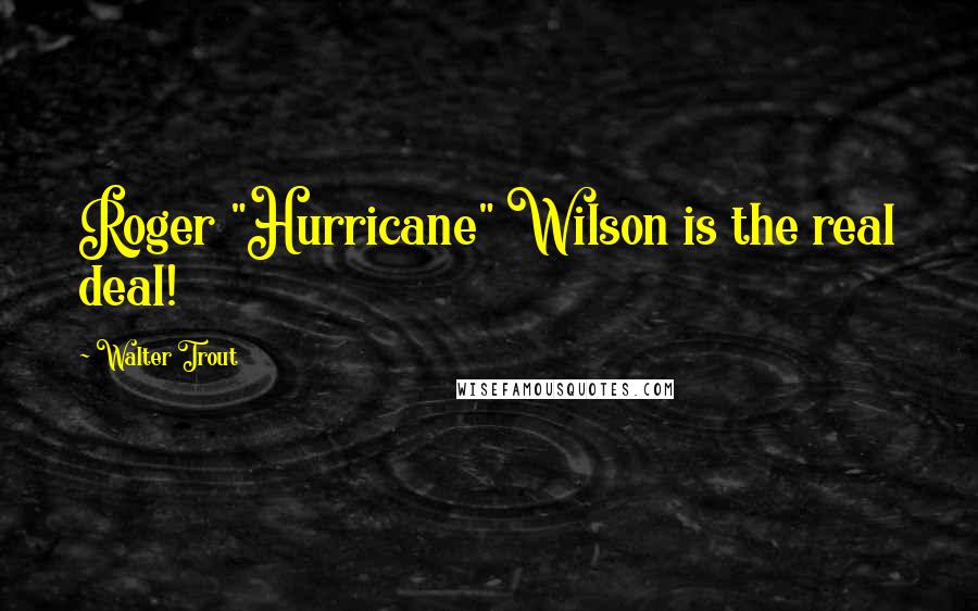 Walter Trout Quotes: Roger "Hurricane" Wilson is the real deal!