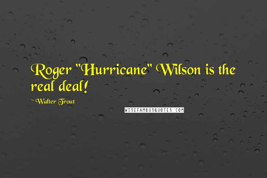 Walter Trout Quotes: Roger "Hurricane" Wilson is the real deal!