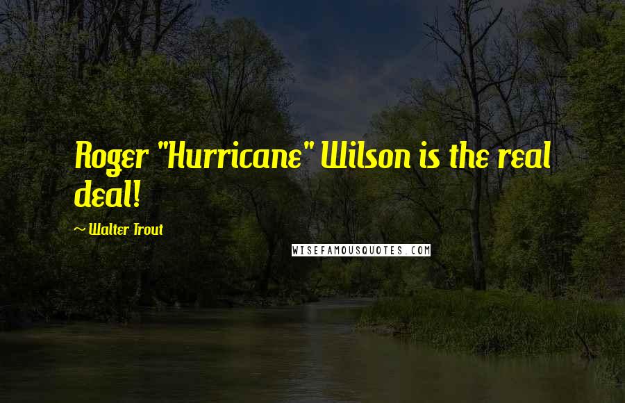 Walter Trout Quotes: Roger "Hurricane" Wilson is the real deal!