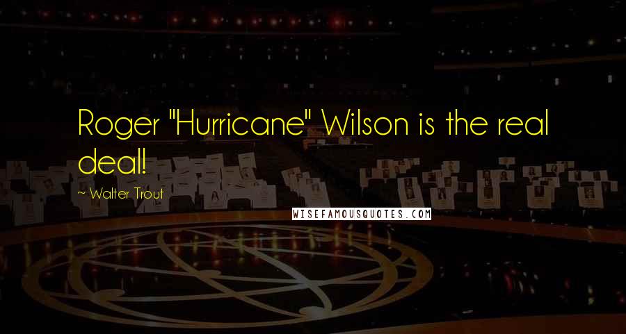 Walter Trout Quotes: Roger "Hurricane" Wilson is the real deal!