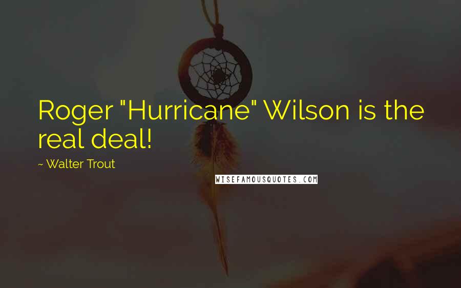 Walter Trout Quotes: Roger "Hurricane" Wilson is the real deal!