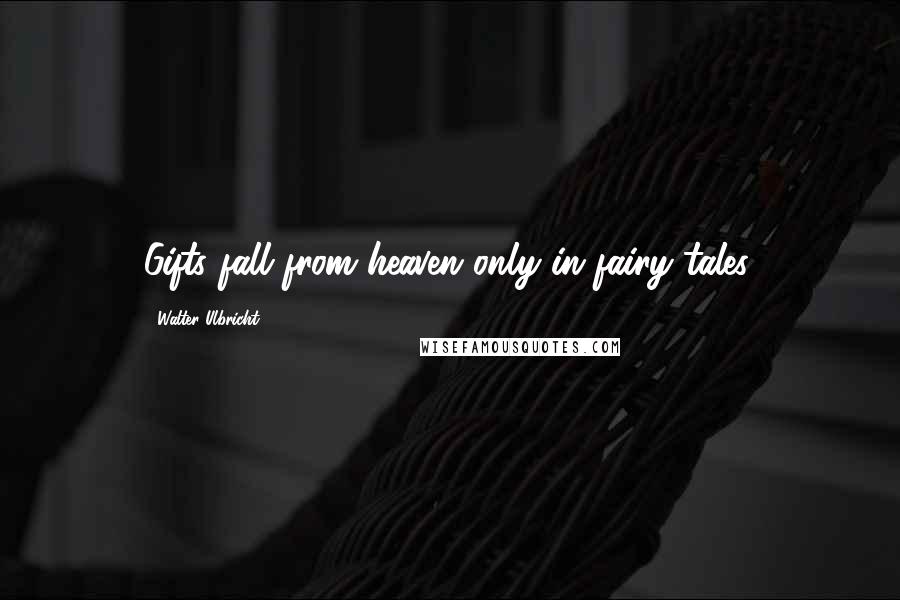 Walter Ulbricht Quotes: Gifts fall from heaven only in fairy tales.
