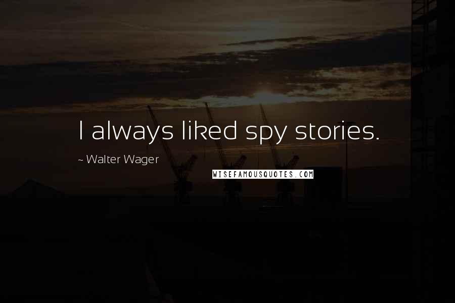 Walter Wager Quotes: I always liked spy stories.