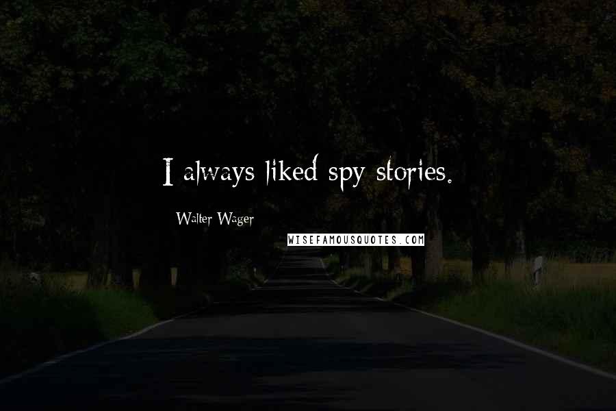 Walter Wager Quotes: I always liked spy stories.