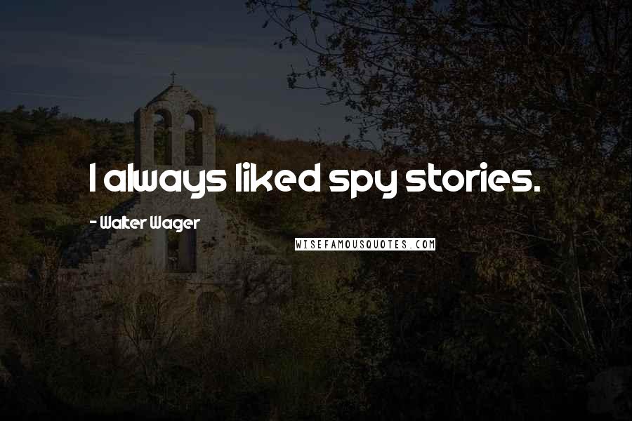 Walter Wager Quotes: I always liked spy stories.