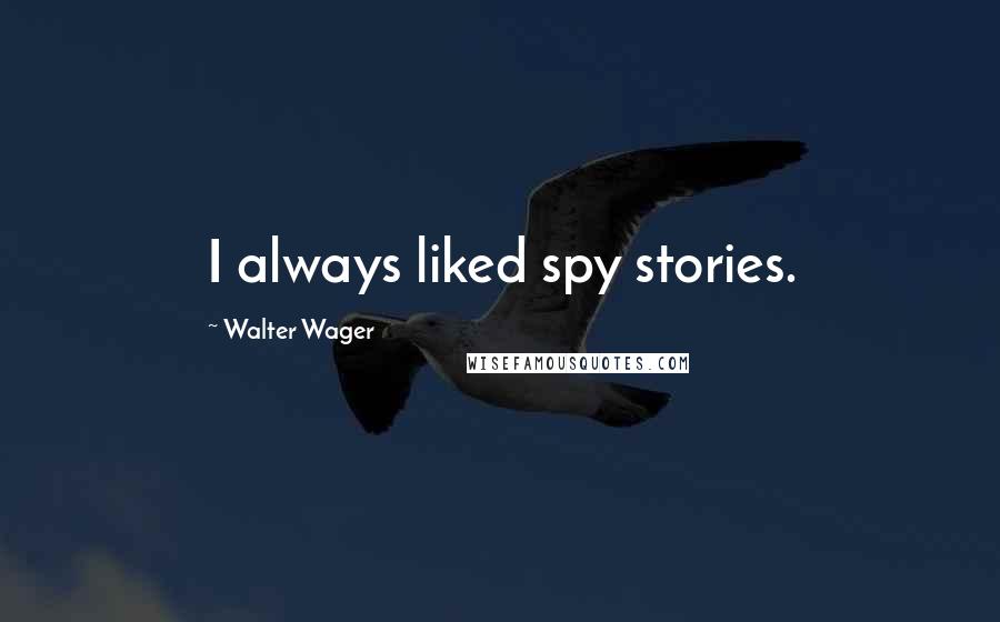 Walter Wager Quotes: I always liked spy stories.