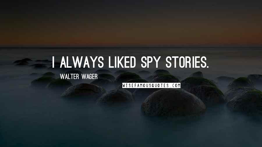 Walter Wager Quotes: I always liked spy stories.