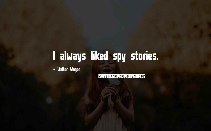 Walter Wager Quotes: I always liked spy stories.