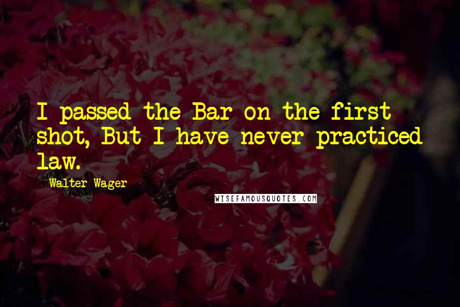 Walter Wager Quotes: I passed the Bar on the first shot, But I have never practiced law.